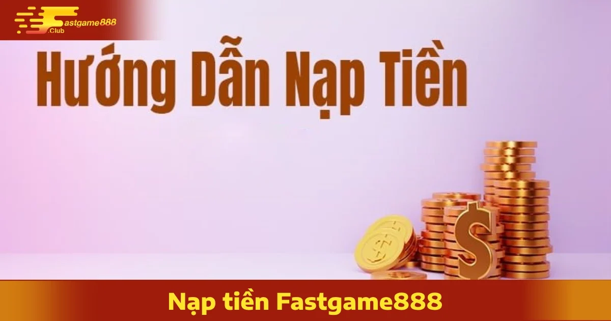 Hướng Dẫn Nạp Tiền FastGame888 Dễ Dàng Chỉ Với Vài Bước