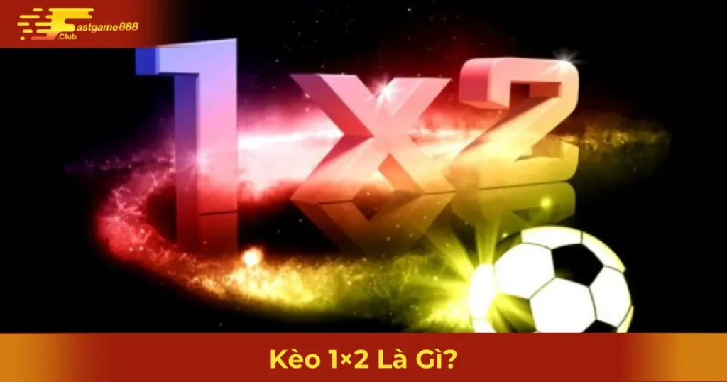 Kèo 1x2 Là Gì? Khi Nào Nên Đặt Cược & Cách Tính Tiền Thắng